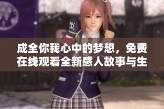 成全你我心中的梦想，免费在线观看全新感人故事与生活启示