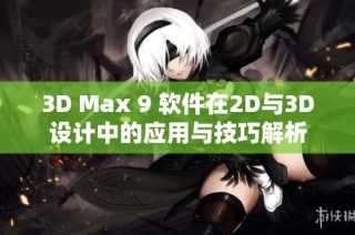 3D Max 9 软件在2D与3D设计中的应用与技巧解析
