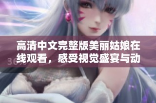高清中文完整版美丽姑娘在线观看，感受视觉盛宴与动人故事