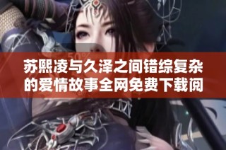 苏熙凌与久泽之间错综复杂的爱情故事全网免费下载阅读合集