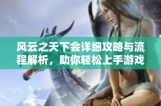 风云之天下会详细攻略与流程解析，助你轻松上手游戏体验