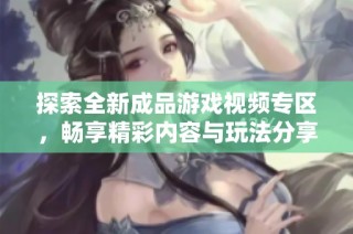 探索全新成品游戏视频专区，畅享精彩内容与玩法分享