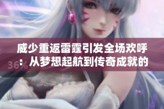 威少重返雷霆引发全场欢呼：从梦想起航到传奇成就的篮球之路回顾