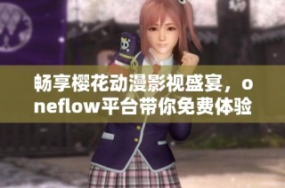 畅享樱花动漫影视盛宴，oneflow平台带你免费体验精彩动漫世界