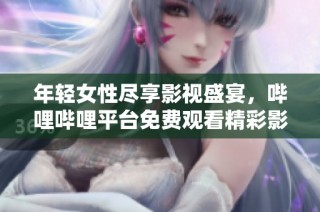 年轻女性尽享影视盛宴，哔哩哔哩平台免费观看精彩影片