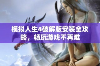模拟人生4破解版安装全攻略，畅玩游戏不再难