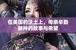 在美国的沃土上，母亲辛勤耕种的故事与希望