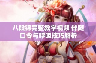 八段锦完整教学视频 伴随口令与呼吸技巧解析