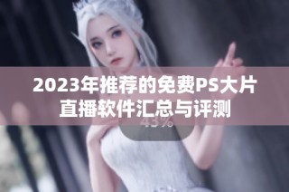2023年推荐的免费PS大片直播软件汇总与评测