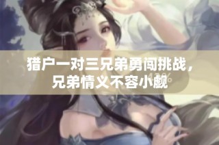 猎户一对三兄弟勇闯挑战，兄弟情义不容小觑