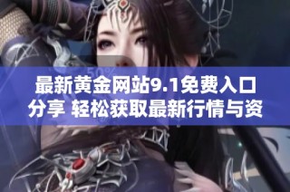 最新黄金网站9.1免费入口分享 轻松获取最新行情与资讯
