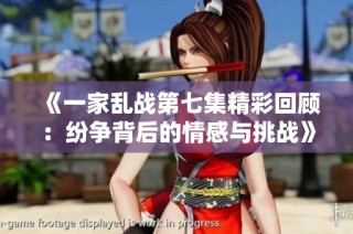 《一家乱战第七集精彩回顾：纷争背后的情感与挑战》
