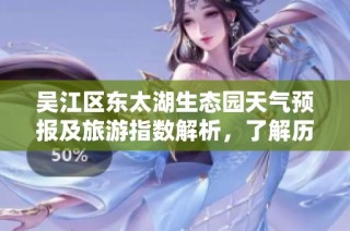 吴江区东太湖生态园天气预报及旅游指数解析，了解历史气温变化情况