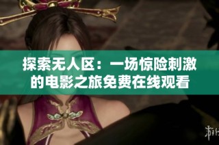 探索无人区：一场惊险刺激的电影之旅免费在线观看