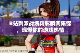 B站刺激战场精彩瞬间集锦，燃爆你的游戏热情