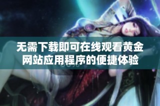 无需下载即可在线观看黄金网站应用程序的便捷体验