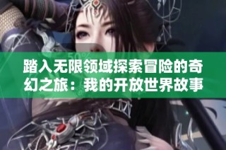 踏入无限领域探索冒险的奇幻之旅：我的开放世界故事
