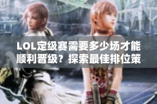 LOL定级赛需要多少场才能顺利晋级？探索最佳排位策略