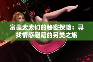 富豪太太们的秘密探险：寻找情感慰藉的另类之旅