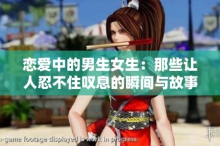 恋爱中的男生女生：那些让人忍不住叹息的瞬间与故事