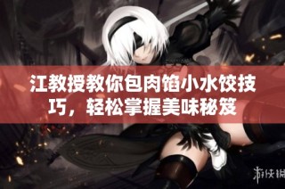 江教授教你包肉馅小水饺技巧，轻松掌握美味秘笈