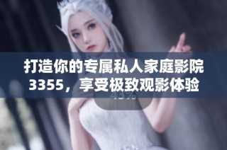 打造你的专属私人家庭影院3355，享受极致观影体验