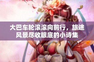 大巴车轮滚滚向前行，旅途风景尽收眼底的小诗集