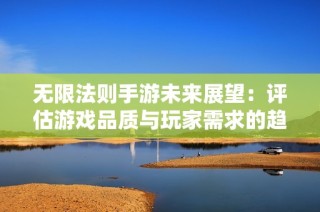 无限法则手游未来展望：评估游戏品质与玩家需求的趋势分析