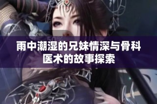雨中潮湿的兄妹情深与骨科医术的故事探索