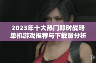 2023年十大热门即时战略单机游戏推荐与下载量分析