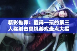 精彩推荐：值得一玩的第三人称射击单机游戏盘点大揭秘