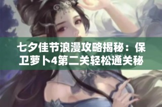 七夕佳节浪漫攻略揭秘：保卫萝卜4第二关轻松通关秘籍分享