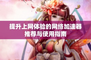 提升上网体验的网络加速器推荐与使用指南