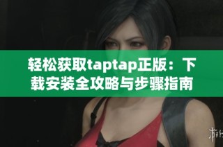 轻松获取taptap正版：下载安装全攻略与步骤指南