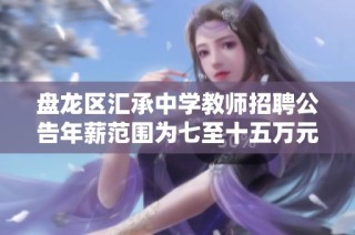 盘龙区汇承中学教师招聘公告年薪范围为七至十五万元诚邀优秀人才加入