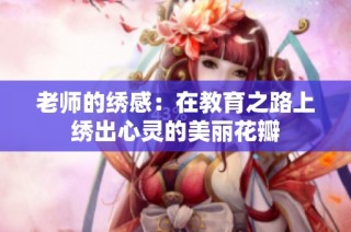老师的绣感：在教育之路上绣出心灵的美丽花瓣