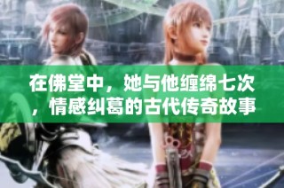 在佛堂中，她与他缠绵七次，情感纠葛的古代传奇故事