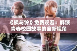 《枫与铃》免费观看：解锁青春校园故事的全新视角