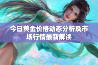 今日黄金价格动态分析及市场行情最新解读