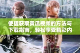 便捷获取黄瓜视频的方法与下载指南，轻松享受精彩内容