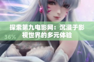 探索第九电影网：沉浸于影视世界的多元体验