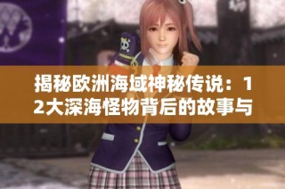 揭秘欧洲海域神秘传说：12大深海怪物背后的故事与探索挑战