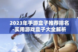 2023年手游盒子推荐排名-实用游戏盒子大全解析