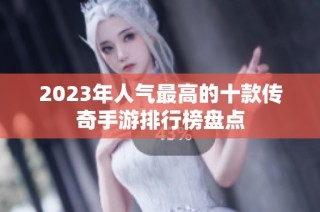 2023年人气最高的十款传奇手游排行榜盘点