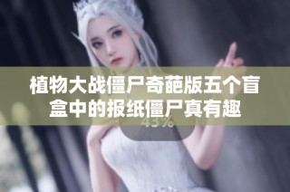 植物大战僵尸奇葩版五个盲盒中的报纸僵尸真有趣