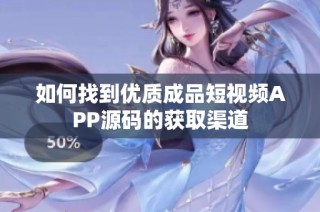 如何找到优质成品短视频APP源码的获取渠道