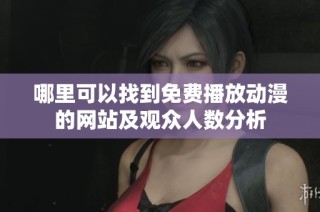 哪里可以找到免费播放动漫的网站及观众人数分析
