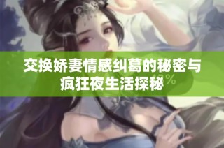 交换娇妻情感纠葛的秘密与疯狂夜生活探秘