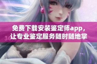 免费下载安装鉴定师app，让专业鉴定服务随时随地掌握在手中