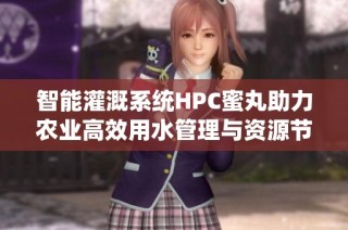 智能灌溉系统HPC蜜丸助力农业高效用水管理与资源节约